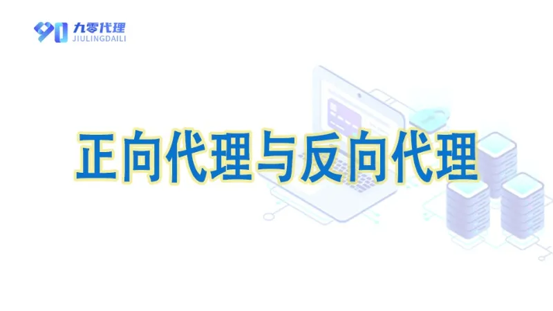 正向代理与反向代理：核心区别、应用场景及选型指南